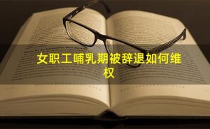 因部门撤销女职工哺乳期内被裁员？起诉法院获赔偿